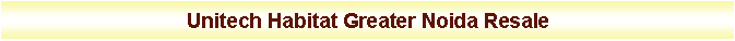 Text Box: Unitech Habitat Greater Noida Resale