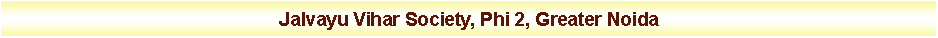 Text Box: Jalvayu Vihar Society, Phi 2, Greater Noida