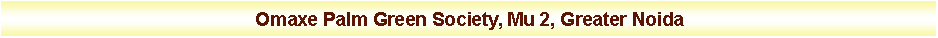 Text Box: Omaxe Palm Green Society, Mu 2, Greater Noida